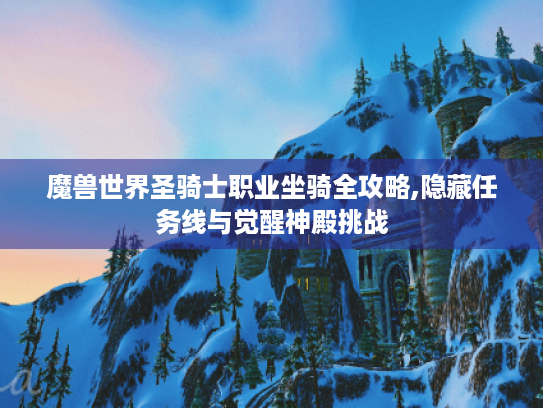 魔兽世界圣骑士职业坐骑全攻略,隐藏任务线与觉醒神殿挑战