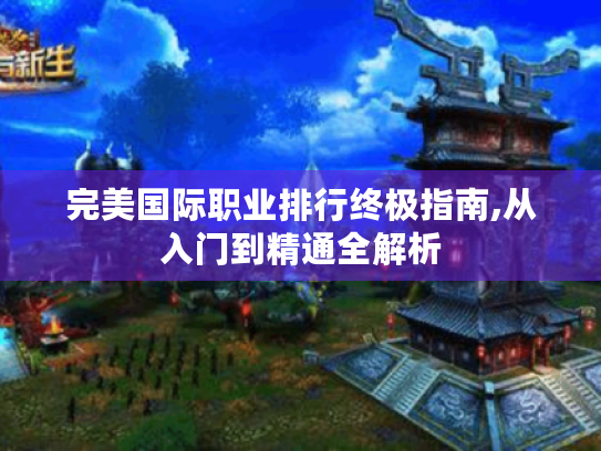 完美国际职业排行终极指南,从入门到精通全解析 完美国际职业排行终极指南,从入门到精通全解析