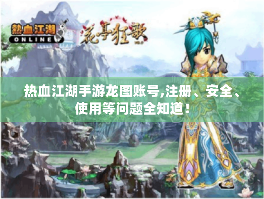 热血江湖手游龙图账号,注册、安全、使用等问题全知道！
