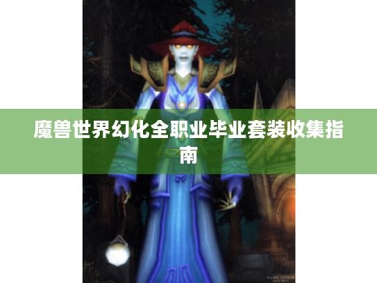 魔兽世界幻化全职业毕业套装收集指南