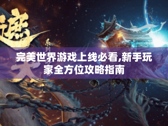 完美世界游戏上线必看,新手玩家全方位攻略指南