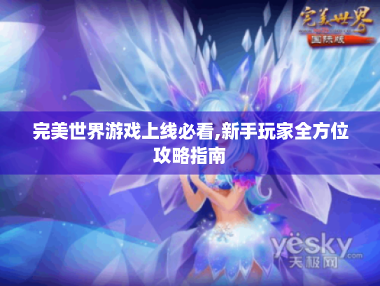 完美世界游戏上线必看,新手玩家全方位攻略指南