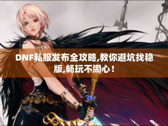 DNF私服发布全攻略,教你避坑找稳版,畅玩不闹心! DNF私服发布全攻略,教你避坑找稳版,畅玩不闹心!