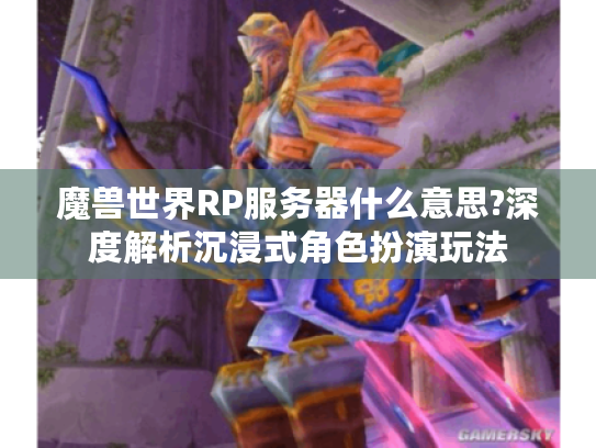 魔兽世界RP服务器什么意思?深度解析沉浸式角色扮演玩法