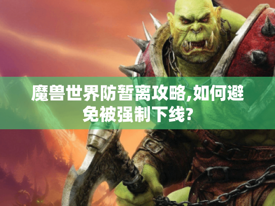 魔兽世界防暂离攻略,如何避免被强制下线?