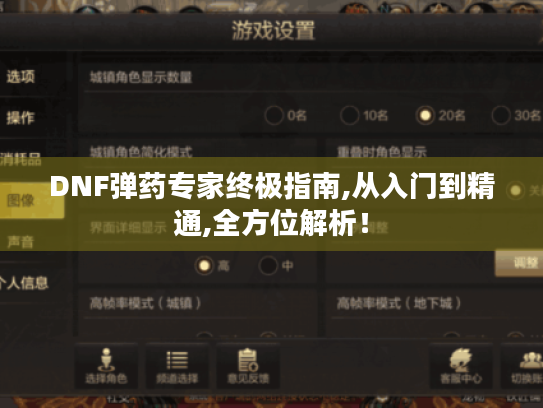 DNF弹药专家终极指南,从入门到精通,全方位解析! DNF弹药专家终极指南,从入门到精通,全方位解析!