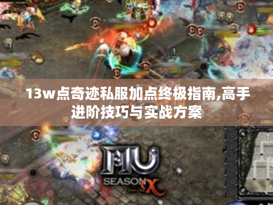 13w点奇迹私服加点终极指南,高手进阶技巧与实战方案