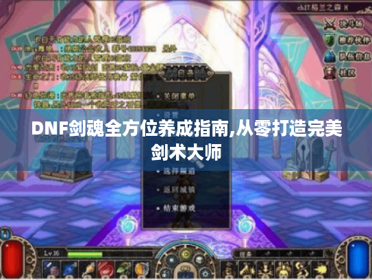 DNF剑魂全方位养成指南,从零打造完美剑术大师