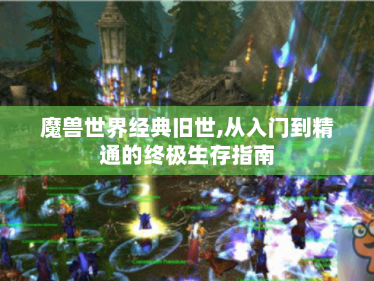 魔兽世界经典旧世,从入门到精通的终极生存指南