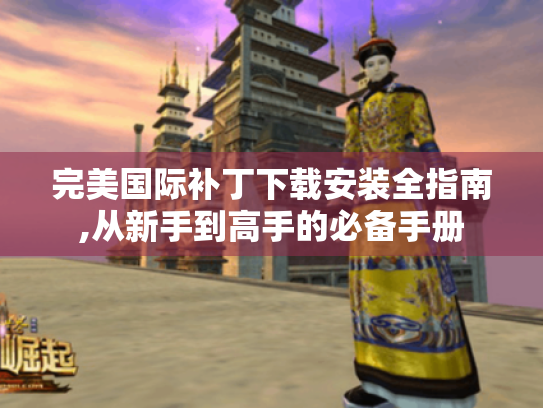完美国际补丁下载安装全指南,从新手到高手的必备手册