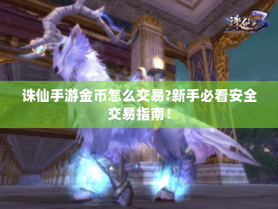 诛仙手游金币怎么交易?新手必看安全交易指南！