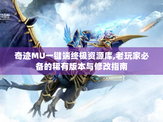 奇迹MU一键端终极资源库,老玩家必备的稀有版本与修改指南