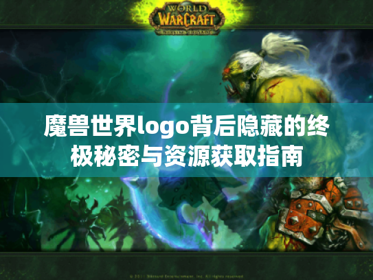 魔兽世界logo背后隐藏的终极秘密与资源获取指南