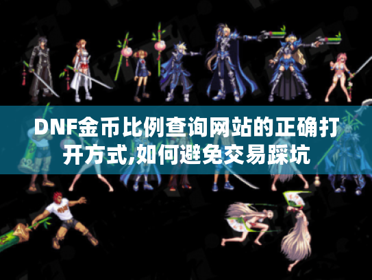 DNF金币比例查询网站的正确打开方式,如何避免交易踩坑