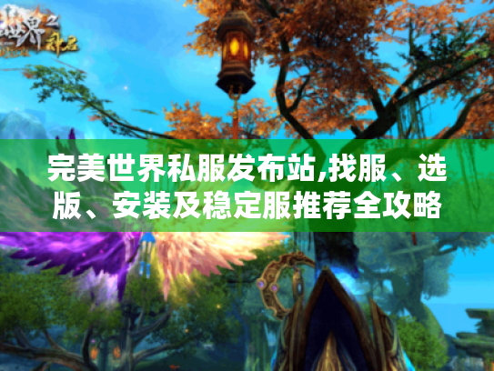 完美世界私服发布站,找服、选版、安装及稳定服推荐全攻略