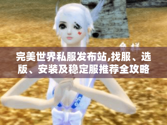 完美世界私服发布站,找服、选版、安装及稳定服推荐全攻略