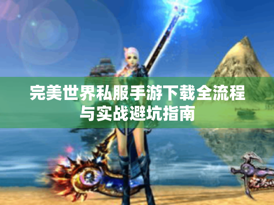 完美世界私服手游下载全流程与实战避坑指南