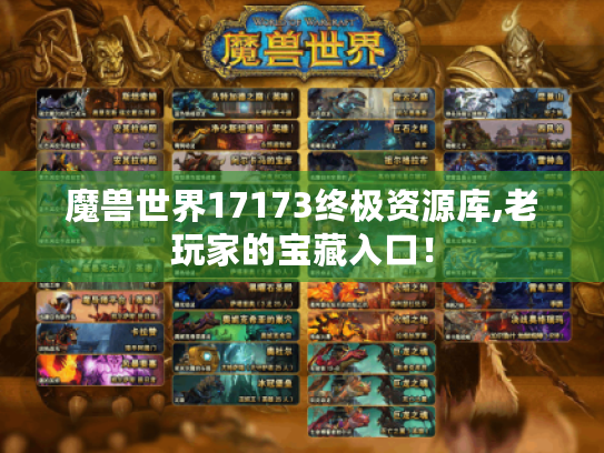 魔兽世界17173终极资源库,老玩家的宝藏入口！