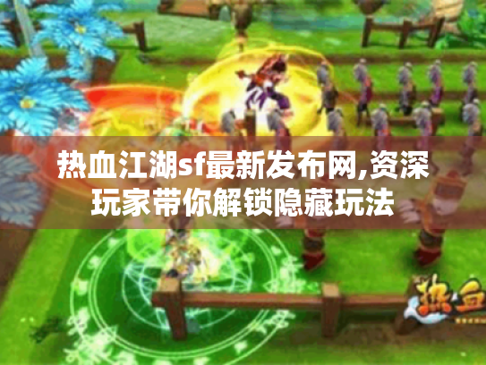 热血江湖sf最新发布网,资深玩家带你解锁隐藏玩法