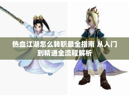 热血江湖怎么转职最全指南 从入门到精通全流程解析
