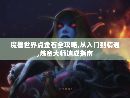 魔兽世界点金石全攻略,从入门到精通,炼金大师速成指南