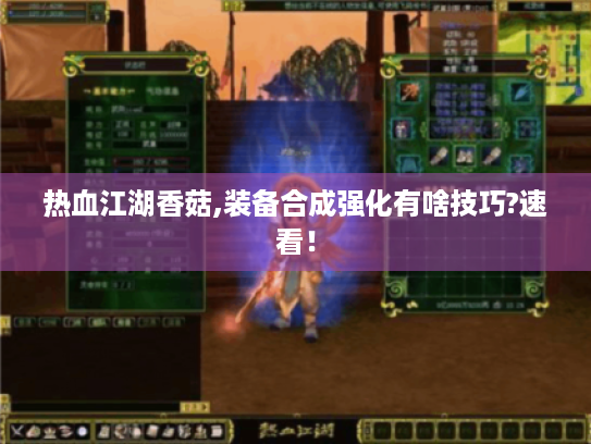 热血江湖香菇,装备合成强化有啥技巧?速看！