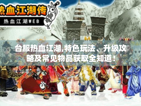 台服热血江湖,特色玩法、升级攻略及常见物品获取全知道！