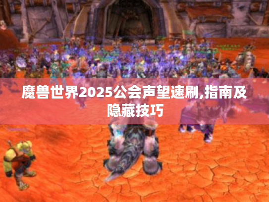 魔兽世界2025公会声望速刷,指南及隐藏技巧