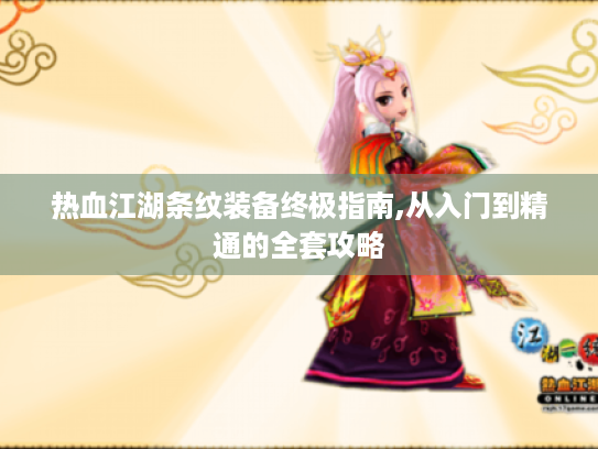 热血江湖条纹装备终极指南,从入门到精通的全套攻略