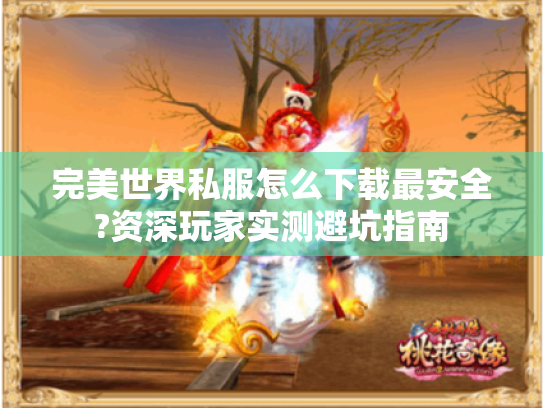 完美世界私服怎么下载最安全?资深玩家实测避坑指南