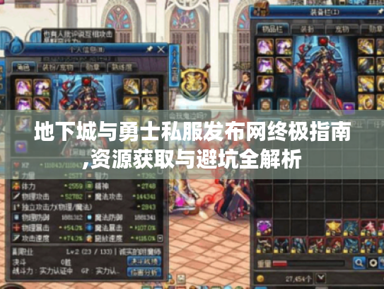 地下城与勇士私服发布网终极指南,资源获取与避坑全解析