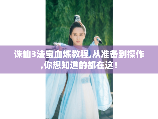 诛仙3法宝血炼教程,从准备到操作,你想知道的都在这！