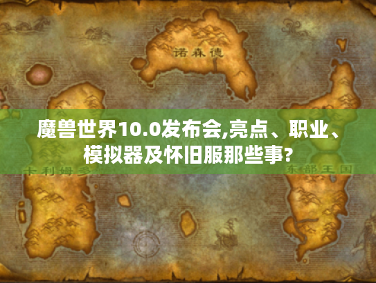 魔兽世界10.0发布会,亮点、职业、模拟器及怀旧服那些事?
