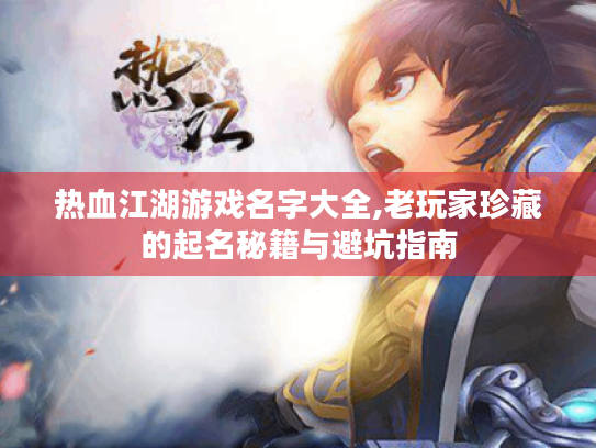 热血江湖游戏名字大全,老玩家珍藏的起名秘籍与避坑指南