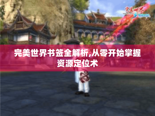 完美世界书签全解析,从零开始掌握资源定位术