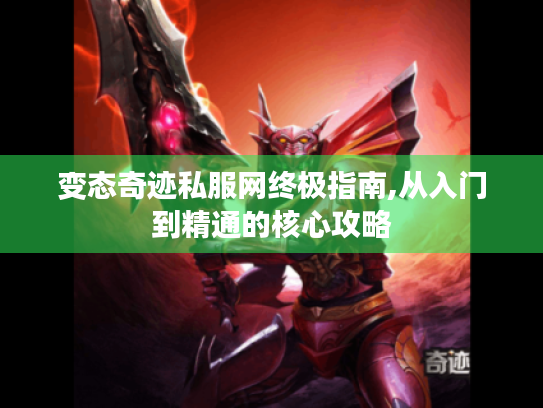 变态奇迹私服网终极指南,从入门到精通的核心攻略 变态奇迹私服网终极指南,从入门到精通的核心攻略