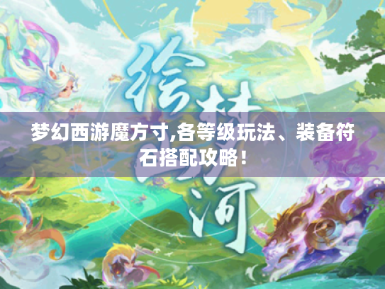 梦幻西游魔方寸,各等级玩法、装备符石搭配攻略！