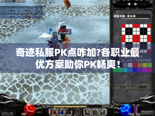 奇迹私服PK点咋加?各职业最优方案助你PK畅爽! 奇迹私服PK点咋加?各职业最优方案助你PK畅爽!