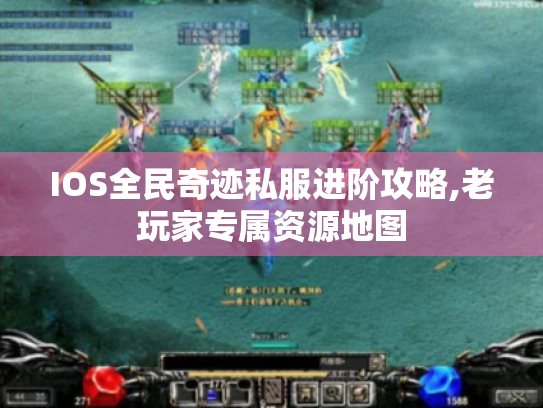 IOS全民奇迹私服进阶攻略,老玩家专属资源地图 IOS全民奇迹私服进阶攻略,老玩家专属资源地图