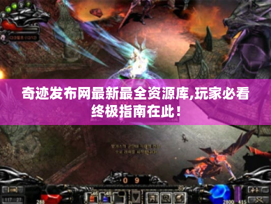 奇迹发布网最新最全资源库,玩家必看终极指南在此！