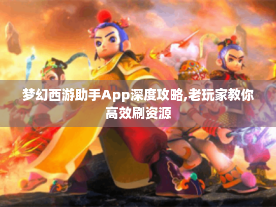 梦幻西游助手App深度攻略,老玩家教你高效刷资源