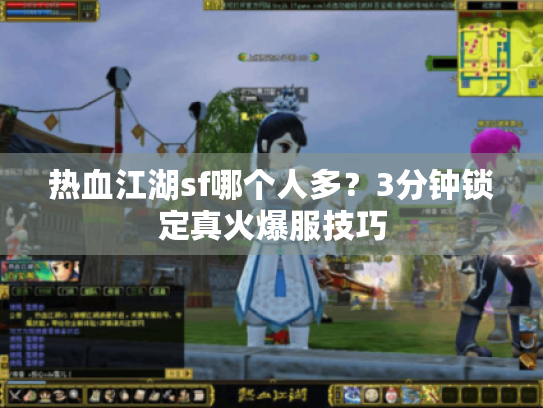 热血江湖sf哪个人多？3分钟锁定真火爆服技巧