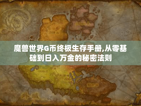 魔兽世界G币终极生存手册,从零基础到日入万金的秘密法则