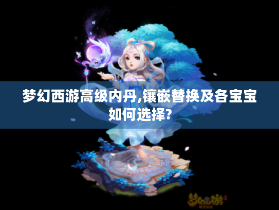 梦幻西游高级内丹,镶嵌替换及各宝宝如何选择?