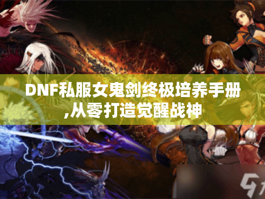 DNF私服女鬼剑终极培养手册,从零打造觉醒战神 DNF私服女鬼剑终极培养手册,从零打造觉醒战神