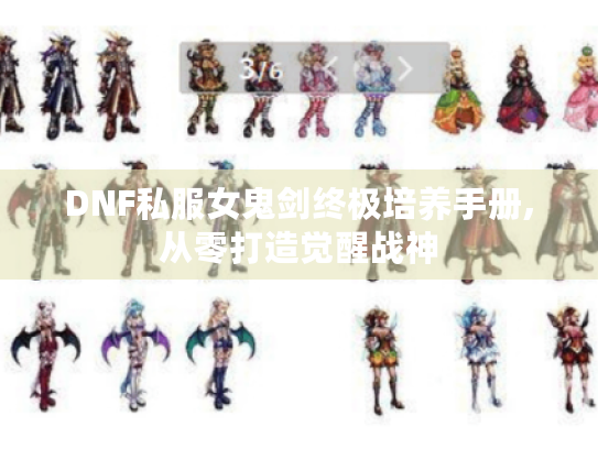 DNF私服女鬼剑终极培养手册,从零打造觉醒战神 DNF私服女鬼剑终极培养手册,从零打造觉醒战神