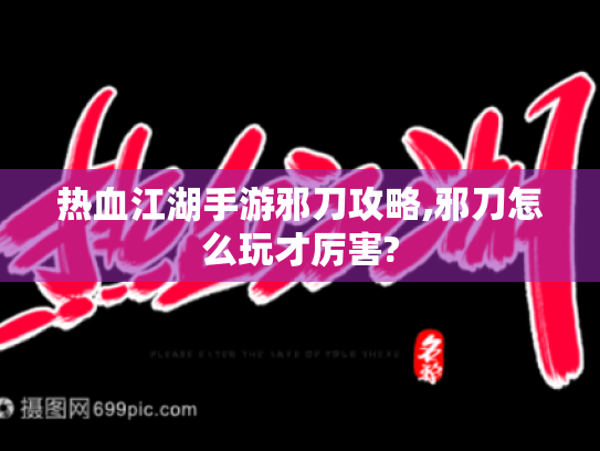 热血江湖手游邪刀攻略,邪刀怎么玩才厉害?