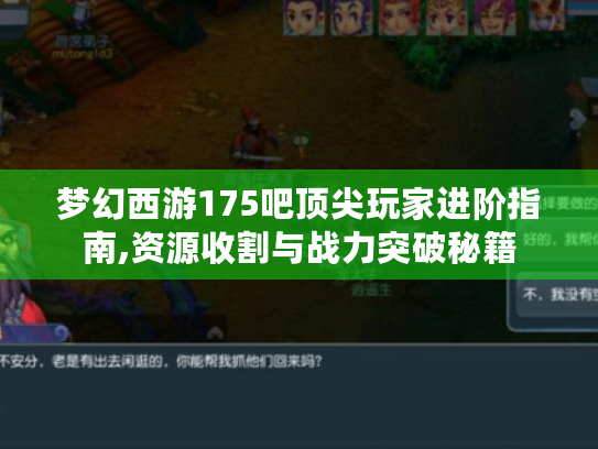 梦幻西游175吧顶尖玩家进阶指南,资源收割与战力突破秘籍