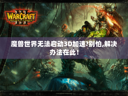 魔兽世界无法启动3D加速?别怕,解决办法在此！