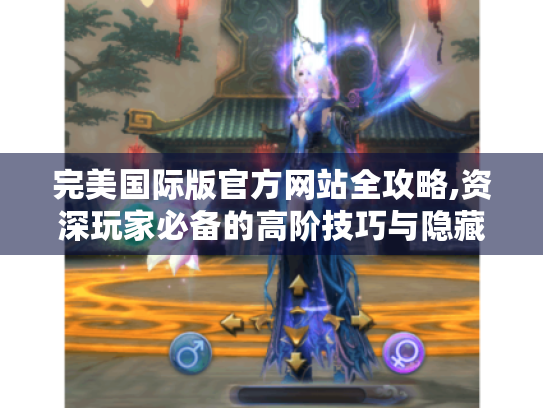 完美国际版官方网站全攻略,资深玩家必备的高阶技巧与隐藏资源